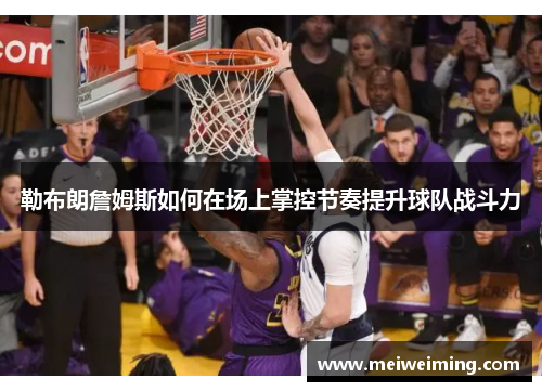 勒布朗詹姆斯如何在场上掌控节奏提升球队战斗力