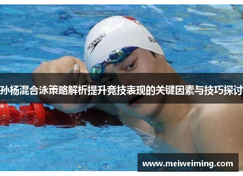 孙杨混合泳策略解析提升竞技表现的关键因素与技巧探讨 孙杨混合泳策略解析提升竞技表现的关键因素与技巧探讨