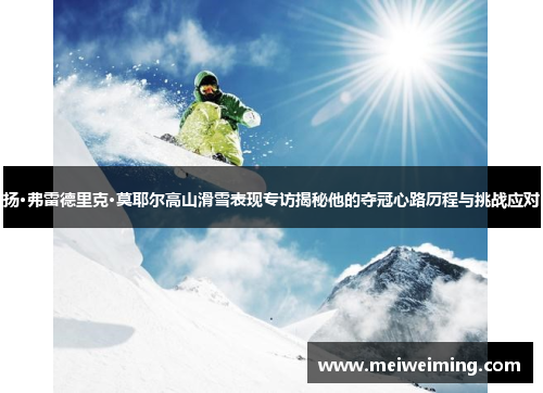 扬·弗雷德里克·莫耶尔高山滑雪表现专访揭秘他的夺冠心路历程与挑战应对