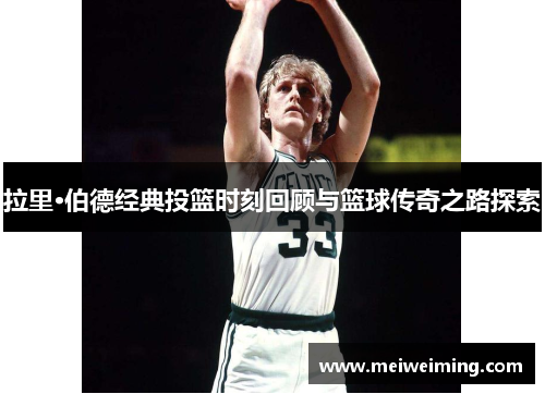 拉里·伯德经典投篮时刻回顾与篮球传奇之路探索