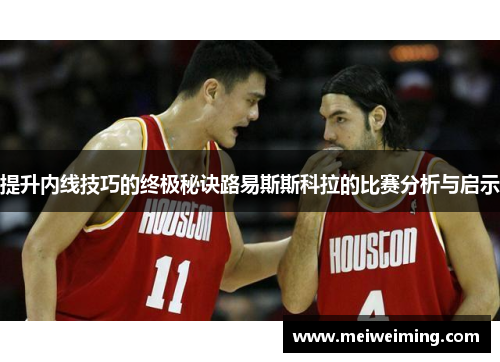 提升内线技巧的终极秘诀路易斯斯科拉的比赛分析与启示 提升内线技巧的终极秘诀路易斯斯科拉的比赛分析与启示