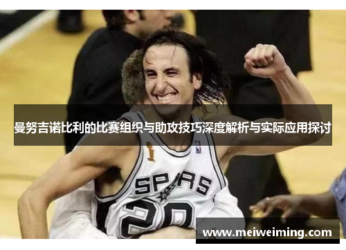 曼努吉诺比利的比赛组织与助攻技巧深度解析与实际应用探讨 曼努吉诺比利的比赛组织与助攻技巧深度解析与实际应用探讨