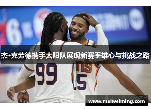 杰·克劳德携手太阳队展现新赛季雄心与挑战之路 杰·克劳德携手太阳队展现新赛季雄心与挑战之路