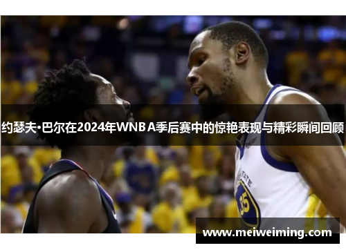 约瑟夫·巴尔在2024年WNBA季后赛中的惊艳表现与精彩瞬间回顾