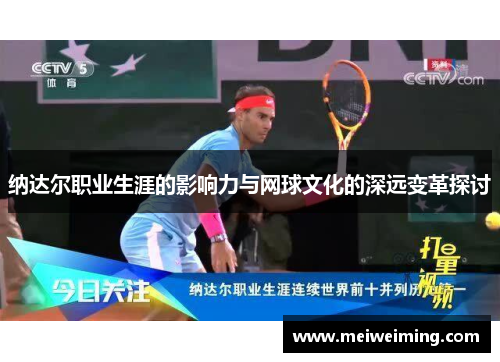 纳达尔职业生涯的影响力与网球文化的深远变革探讨