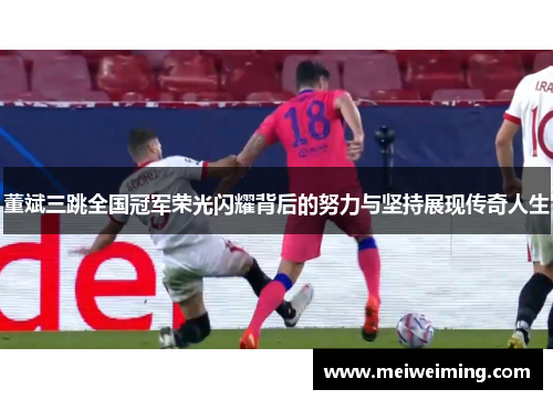 董斌三跳全国冠军荣光闪耀背后的努力与坚持展现传奇人生 董斌三跳全国冠军荣光闪耀背后的努力与坚持展现传奇人生