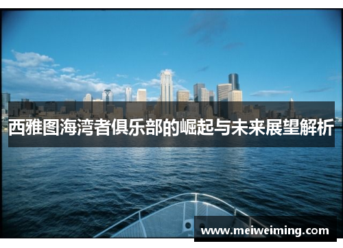西雅图海湾者俱乐部的崛起与未来展望解析 西雅图海湾者俱乐部的崛起与未来展望解析