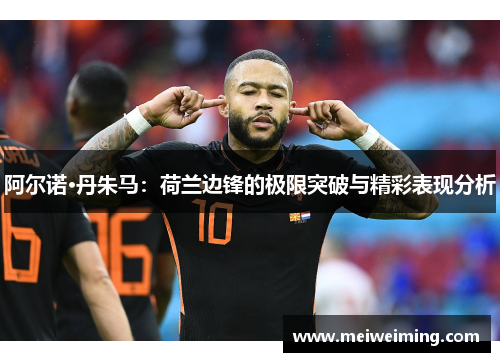 阿尔诺·丹朱马:荷兰边锋的极限突破与精彩表现分析 阿尔诺·丹朱马:荷兰边锋的极限突破与精彩表现分析