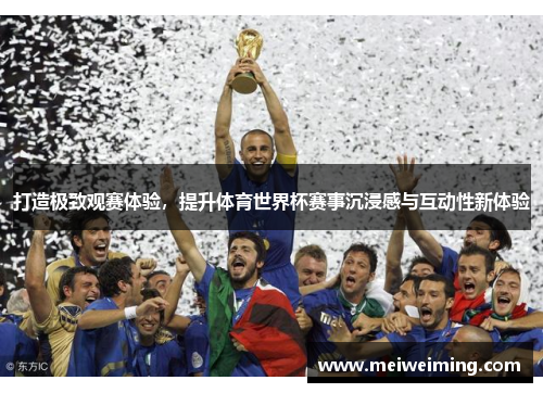 打造极致观赛体验,提升体育世界杯赛事沉浸感与互动性新体验 打造极致观赛体验,提升体育世界杯赛事沉浸感与互动性新体验