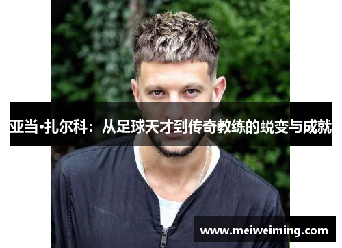 亚当·扎尔科:从足球天才到传奇教练的蜕变与成就 亚当·扎尔科:从足球天才到传奇教练的蜕变与成就