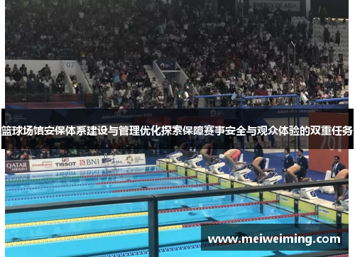 篮球场馆安保体系建设与管理优化探索保障赛事安全与观众体验的双重任务 篮球场馆安保体系建设与管理优化探索保障赛事安全与观众体验的双重任务