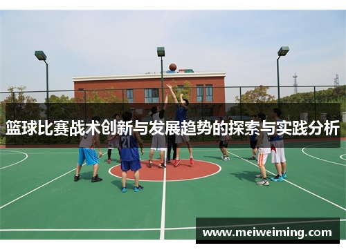 篮球比赛战术创新与发展趋势的探索与实践分析 篮球比赛战术创新与发展趋势的探索与实践分析