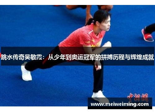跳水传奇吴敏霞:从少年到奥运冠军的拼搏历程与辉煌成就 跳水传奇吴敏霞:从少年到奥运冠军的拼搏历程与辉煌成就