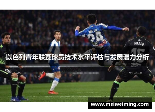 以色列青年联赛球员技术水平评估与发展潜力分析