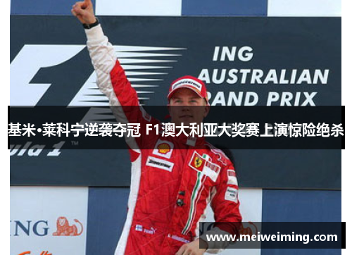 基米·莱科宁逆袭夺冠 F1澳大利亚大奖赛上演惊险绝杀