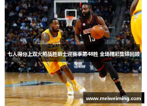 七人得分上双火箭战胜爵士迎赛季第48胜 全场精彩集锦回顾