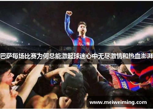 巴萨每场比赛为何总能激起球迷心中无尽激情和热血澎湃