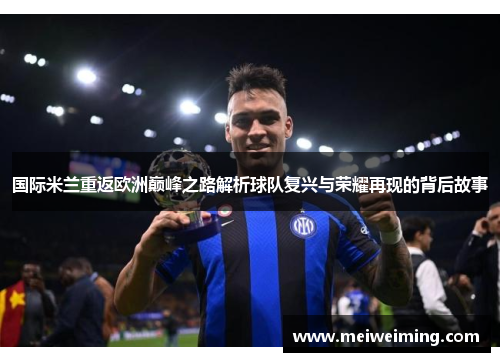 国际米兰重返欧洲巅峰之路解析球队复兴与荣耀再现的背后故事 国际米兰重返欧洲巅峰之路解析球队复兴与荣耀再现的背后故事