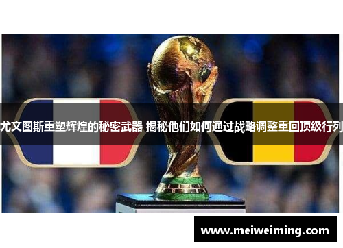 尤文图斯重塑辉煌的秘密武器 揭秘他们如何通过战略调整重回顶级行列