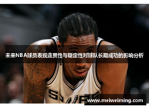 未来NBA球员表现连贯性与稳定性对球队长期成功的影响分析