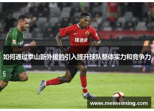 如何通过泰山新外援的引入提升球队整体实力和竞争力
