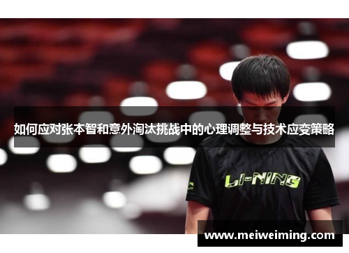 如何应对张本智和意外淘汰挑战中的心理调整与技术应变策略