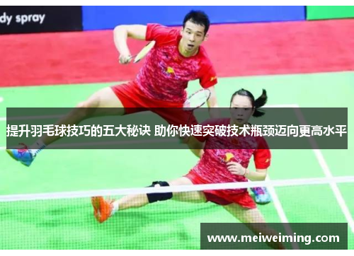 提升羽毛球技巧的五大秘诀 助你快速突破技术瓶颈迈向更高水平 提升羽毛球技巧的五大秘诀 助你快速突破技术瓶颈迈向更高水平