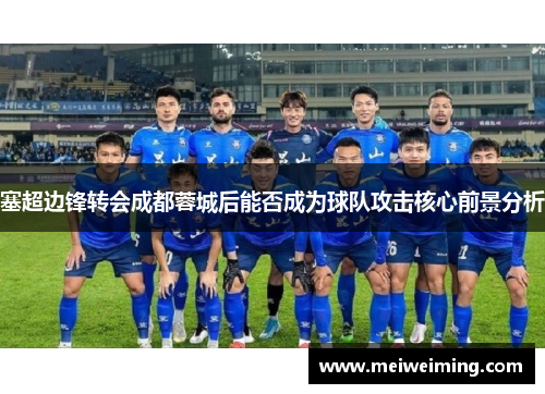 塞超边锋转会成都蓉城后能否成为球队攻击核心前景分析