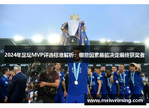 2024年足坛MVP评选标准解析：哪些因素最能决定最终获奖者