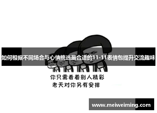 如何根据不同场合与心情挑选最合适的11-11表情包提升交流趣味