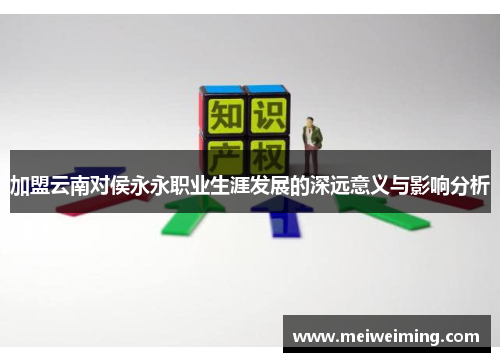 加盟云南对侯永永职业生涯发展的深远意义与影响分析