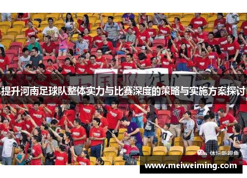 提升河南足球队整体实力与比赛深度的策略与实施方案探讨 提升河南足球队整体实力与比赛深度的策略与实施方案探讨