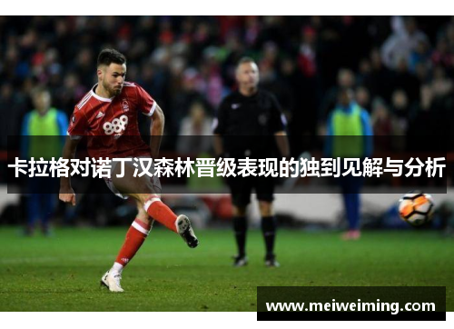 卡拉格对诺丁汉森林晋级表现的独到见解与分析