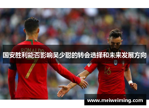 国安胜利能否影响吴少聪的转会选择和未来发展方向