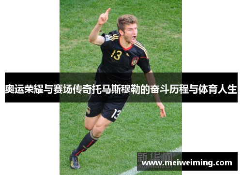 奥运荣耀与赛场传奇托马斯穆勒的奋斗历程与体育人生 奥运荣耀与赛场传奇托马斯穆勒的奋斗历程与体育人生