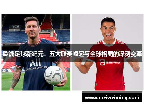 欧洲足球新纪元:五大联赛崛起与全球格局的深刻变革 欧洲足球新纪元:五大联赛崛起与全球格局的深刻变革