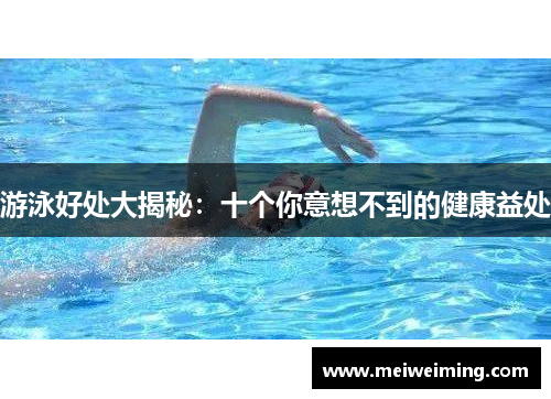 游泳好处大揭秘:十个你意想不到的健康益处 游泳好处大揭秘:十个你意想不到的健康益处
