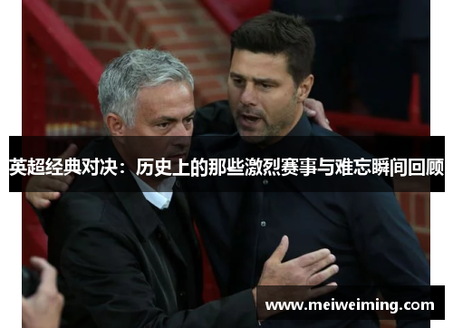 英超经典对决:历史上的那些激烈赛事与难忘瞬间回顾 英超经典对决:历史上的那些激烈赛事与难忘瞬间回顾