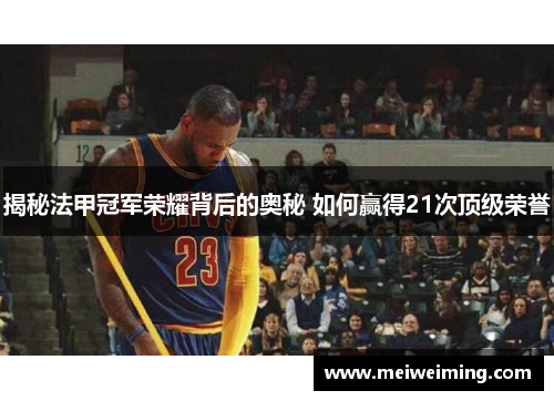 揭秘法甲冠军荣耀背后的奥秘 如何赢得21次顶级荣誉