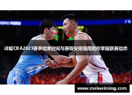 详解CBA2023赛季结束时间与赛程安排指南助你掌握联赛动态