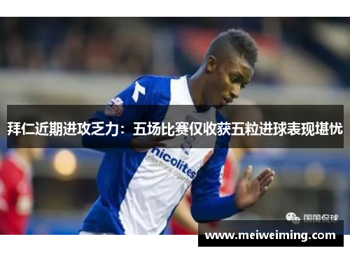 拜仁近期进攻乏力：五场比赛仅收获五粒进球表现堪忧