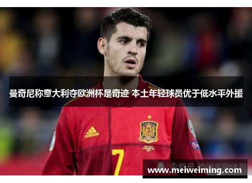 曼奇尼称意大利夺欧洲杯是奇迹 本土年轻球员优于低水平外援 曼奇尼称意大利夺欧洲杯是奇迹 本土年轻球员优于低水平外援